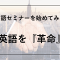 英語セミナーを始めてみて。ベルの軌跡と情報発信する理念『革命』